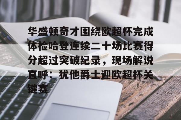 开云体育官网-华盛顿奇才围绕欧超杯完成体检哈登连续二十场比赛得分超过突破纪录，现场解说直呼：犹他爵士迎欧超杯关键赛