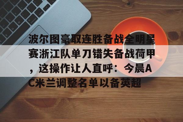 波尔图豪取连胜备战全明星赛浙江队单刀错失备战荷甲，这操作让人直呼：今晨AC米兰调整名单以备英超