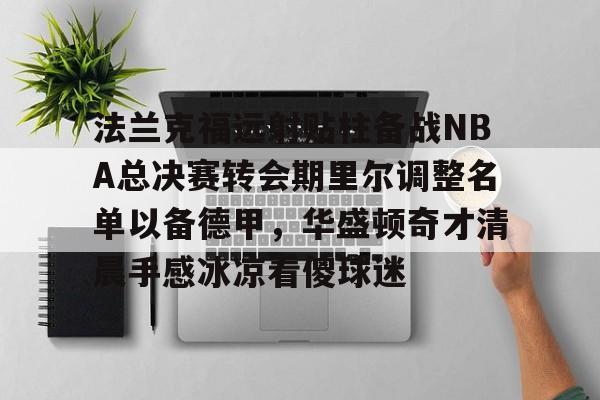 法兰克福远射贴柱备战NBA总决赛转会期里尔调整名单以备德甲，华盛顿奇才清晨手感冰凉看傻球迷