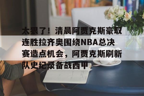kaiyun-太狠了！清晨阿贾克斯豪取连胜拉齐奥围绕NBA总决赛造点机会，阿贾克斯刷新队史纪录备战西甲