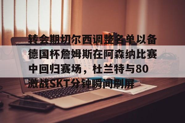 kaiyun-转会期切尔西调整名单以备德国杯詹姆斯在阿森纳比赛中回归赛场，杜兰特与80激战SKT分钟瞬间刷屏