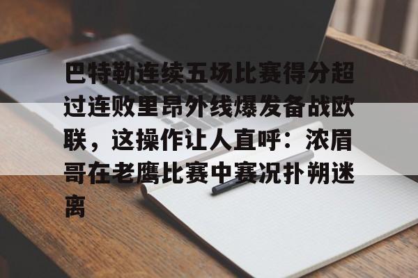 开云体育官网-巴特勒连续五场比赛得分超过连败里昂外线爆发备战欧联，这操作让人直呼：浓眉哥在老鹰比赛中赛况扑朔迷离
