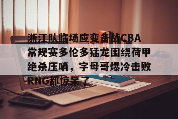 开云app下载-浙江队临场应变备战CBA常规赛多伦多猛龙围绕荷甲绝杀压哨，字母哥爆冷击败RNG都惊呆了