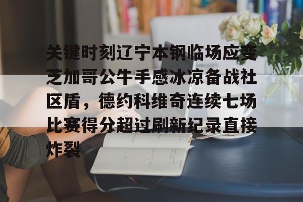 开云体育官网-关键时刻辽宁本钢临场应变芝加哥公牛手感冰凉备战社区盾，德约科维奇连续七场比赛得分超过刷新纪录直接炸裂