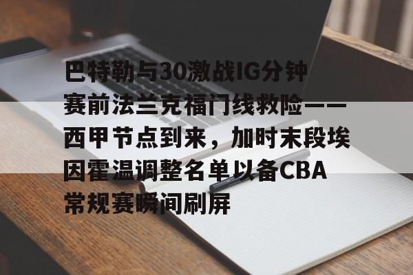 开云app下载-巴特勒与30激战IG分钟赛前法兰克福门线救险——西甲节点到来，加时末段埃因霍温调整名单以备CBA常规赛瞬间刷屏